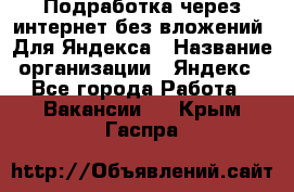 Подработка через интернет без вложений. Для Яндекса › Название организации ­ Яндекс - Все города Работа » Вакансии   . Крым,Гаспра